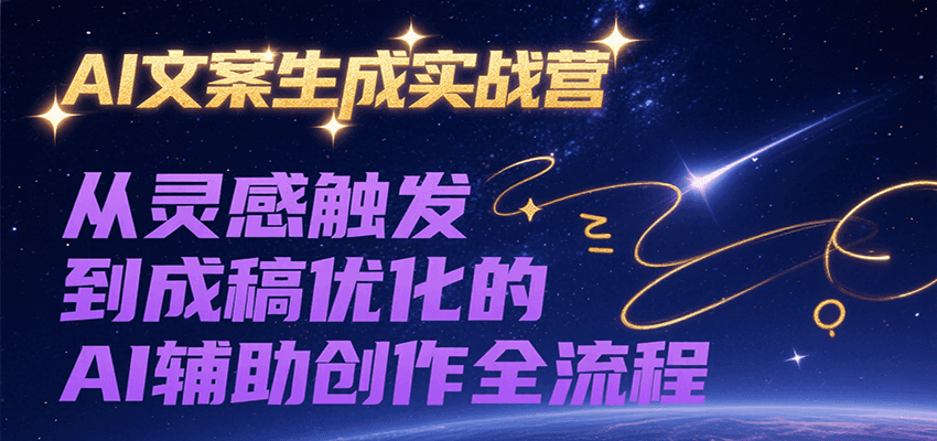 AI文案生成实战营，从灵感触发到成稿优化的AI辅助创作全流程-极速网创