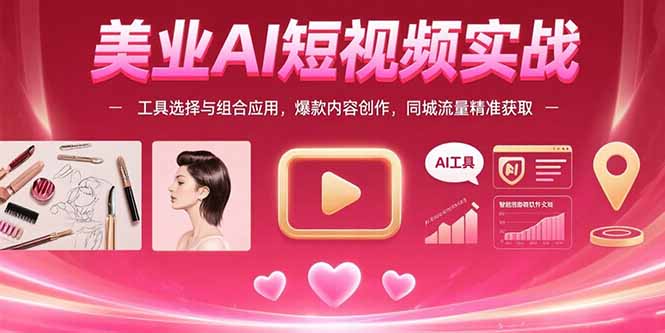 （15535期）美业AI短视频实战：工具选择与组合应用，爆款内容创作，同城流量精准获取-极速网创