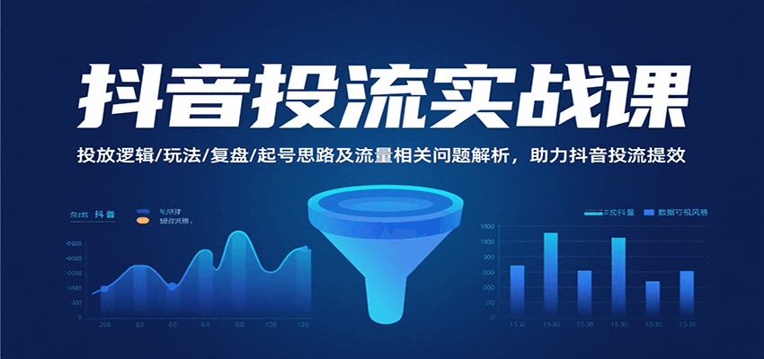 抖音投流实战课，投放逻辑/玩法/复盘/起号思路及流量相关问题解析，助力抖音投流提效-极速网创