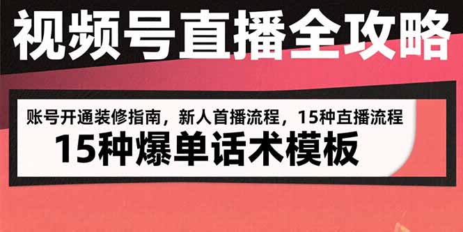 （15557期）视频号直播全攻略：账号开通装修指南，新人首播流程，15种爆单话术模板-极速网创