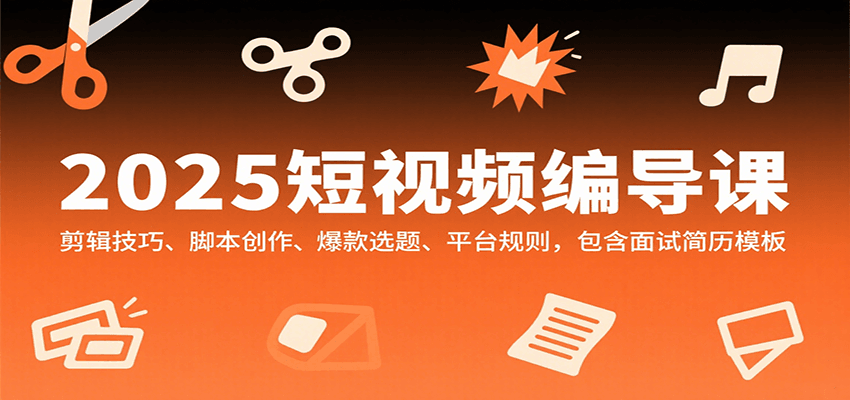 2025短视频编导课，剪辑技巧、脚本创作、爆款选题、平台规则，包含面试简历模板-极速网创