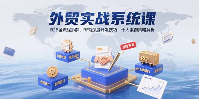 （15562期）外贸实战系统课：B2B全流程拆解，RFQ深度开发技巧，十大案例策略解析-极速网创