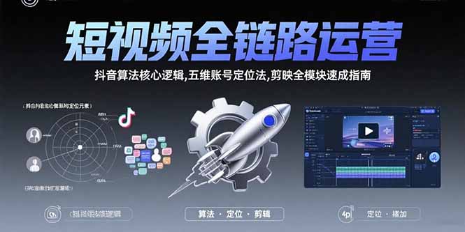 （15580期）短视频全链路运营：抖音算法核心逻辑,五维账号定位法,剪映全模块速成指南-极速网创