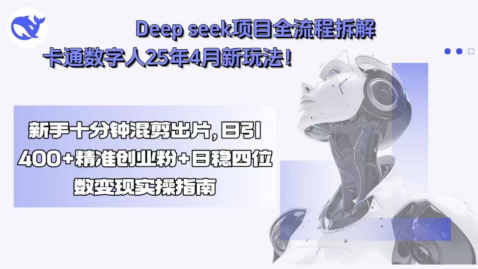 （15704期）Deep seek项目全流程拆解+卡通数字人25年4月新玩法！新手十分钟混剪出…-极速网创
