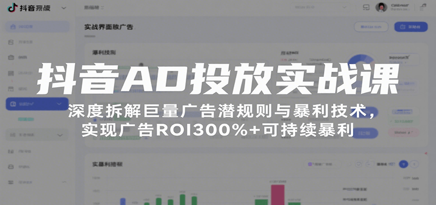 抖音AD投放实战课，深度拆解巨量广告潜规则与暴利技术，实现广告ROI300%+可持续暴利-极速网创
