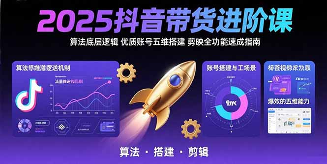 （15571期）2025抖音带货进阶课：算法底层逻辑,优质账号五维搭建,剪映全功能速成指南-极速网创