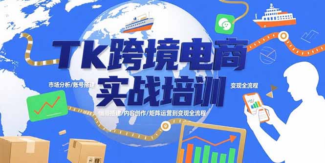 （15584期）Tk跨境电商实战培训：市场分析/账号搭建/内容创作/矩阵运营到变现全流程-极速网创
