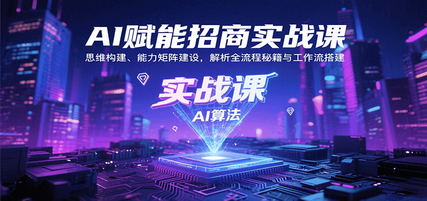 AI赋能招商实战课：思维构建、能力矩阵建设，解析全流程秘籍与工作流搭建-极速网创