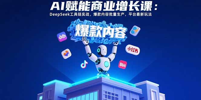 （15583期）AI赋能商业增长课：DeepSeek工具链实战，爆款内容批量生产，平台最新玩法-极速网创
