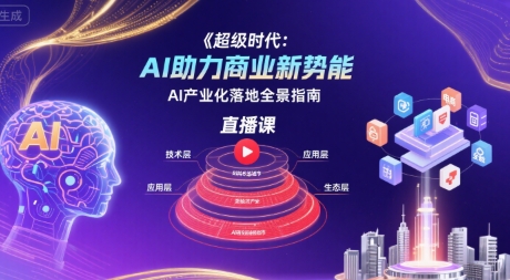 超级时代：AI助力商业新势能直播课，AI产业化落地全景指南-极速网创