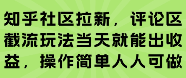 知乎社区拉新，评论区截流玩法当天就能出收益，操作简单人人可做-极速网创