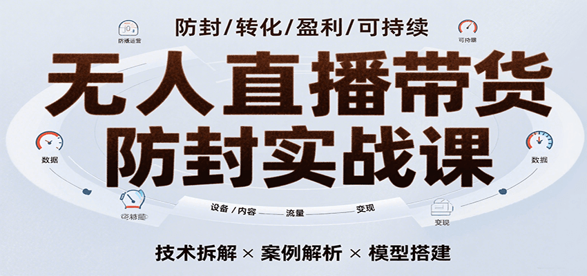 无人直播带货防封实战课，7天掌握高转化直播技术，实现单场GMV破万可持续模型-极速网创