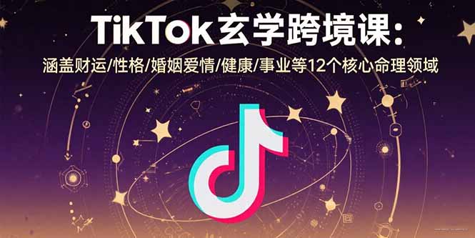 （15713期）TikTok玄学跨境课：涵盖财运/性格/婚姻爱情/健康/事业等12个核心命理领域-极速网创