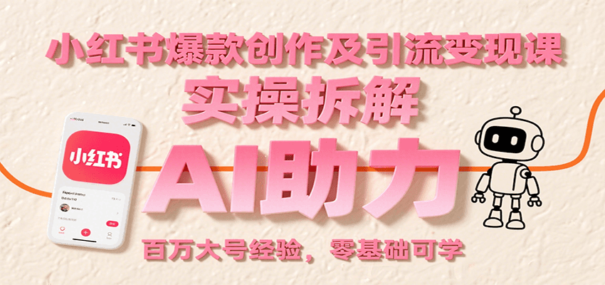 小红书爆款创作及引流变现课：实操拆解，AI助力，百万大号经验，零基础可学-极速网创