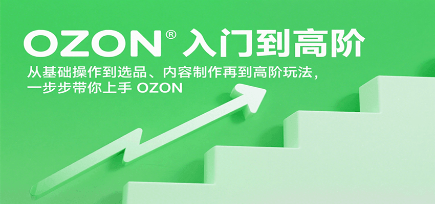 OZON入门到高阶，从基础操作到选品、内容制作再到高阶玩法，一步步带你上手OZON-极速网创