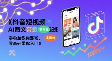 抖音短视频AI图文带货实操班，零粉丝教你涨粉，零基础带你入门-极速网创