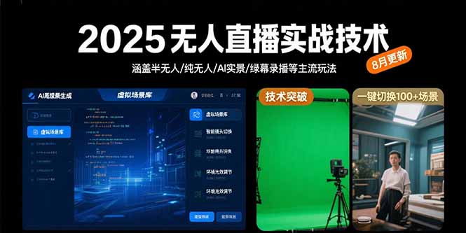 （15621期）2025无人直播实战技术-8月，涵盖半无人/纯无人/AI实景/绿幕录播等主流玩法-极速网创