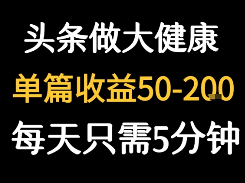 每天5分钟，用今日头条创作大健康图文 单篇收益50-2张-极速网创