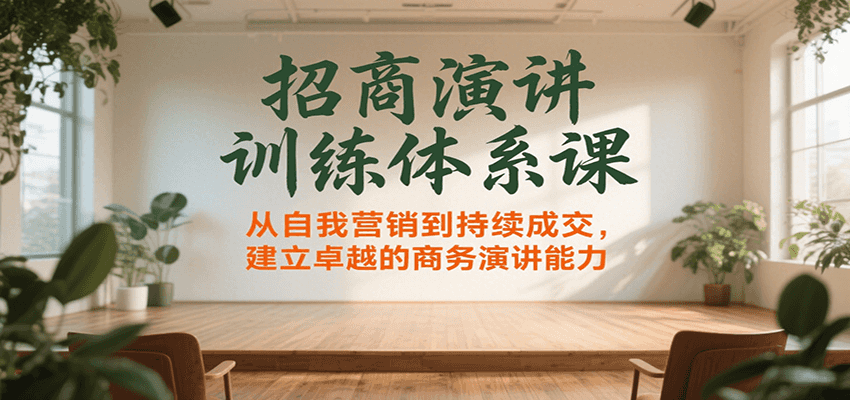 招商演讲训练体系课，从自我营销到持续成交，建立卓越的商务演讲能力-极速网创
