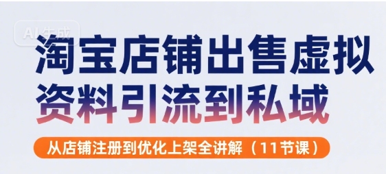 淘宝店铺出售虚拟资料引流到私域，从店铺注册到优化上架全讲解(11节课)-极速网创