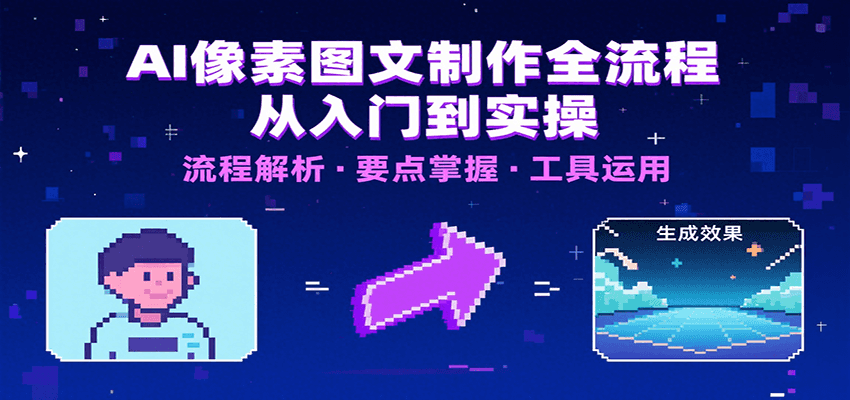 AI像素图文制作全流程：内容要点、文案选择及所用工具，助你快速入局-极速网创