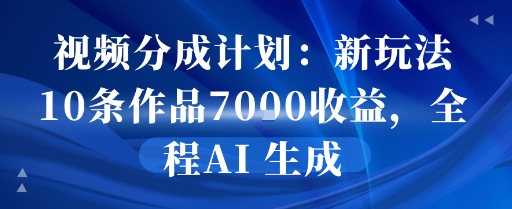 视频分成计划：新玩法10条作品7k收益，全程AI 生成-极速网创