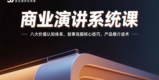 （15558期）商业演讲系统课：八大价值认知体系，故事说服核心技巧，产品推介话术-极速网创