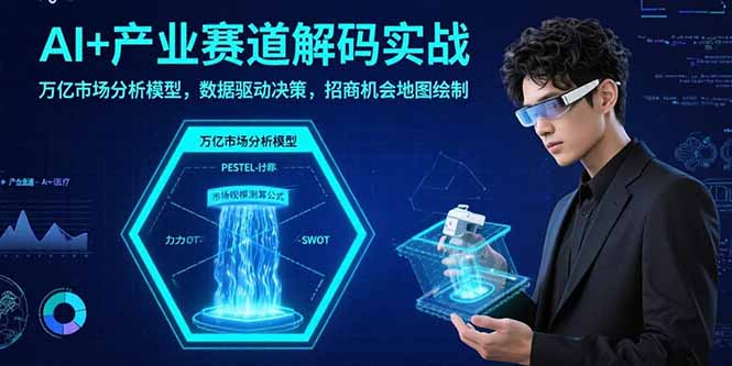 （15712期）AI+产业赛道解码实战：万亿市场分析模型，数据驱动决策，招商机会地图绘制-极速网创