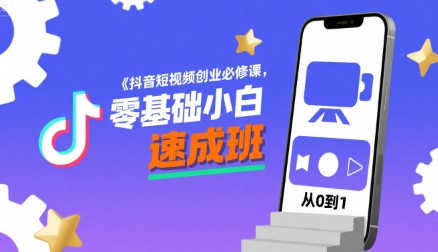 抖音短视频创业必修课，零基础小白速成班-极速网创