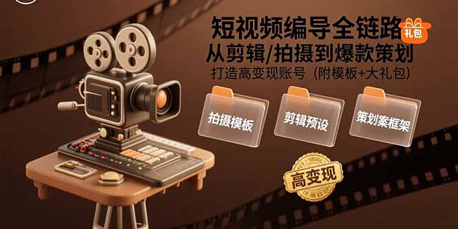 （15600期）短视频编导全链路：从剪辑/拍摄到爆款策划,打造高变现账号(附模板+大礼包)-极速网创