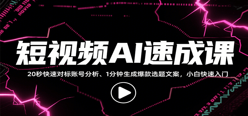 短视频AI速成课，找对标/定选题/拆结构/写文案等，小白快速上手解锁多样创作技能-极速网创