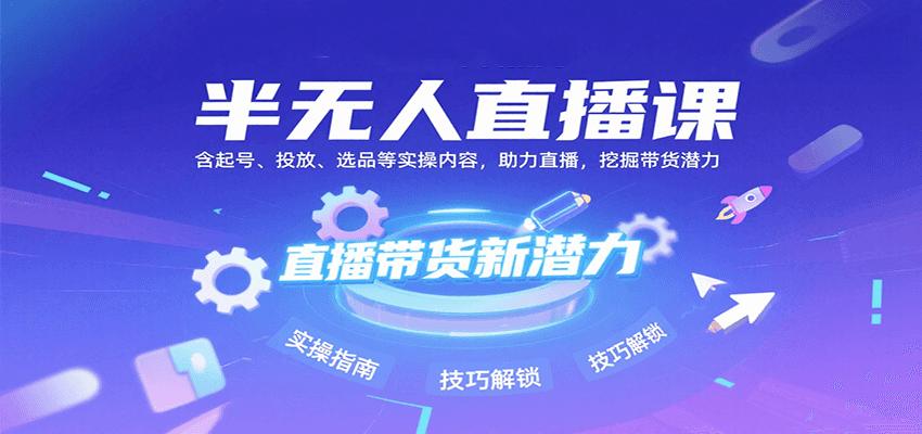 半无人直播课：含起号、投放、选品等实操内容，挖掘直播带货潜力（更新8月）-极速网创