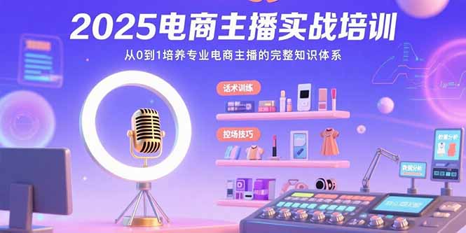 （15560期）2025电商主播实战培训：从0到1培养专业电商主播的完整知识体系-极速网创