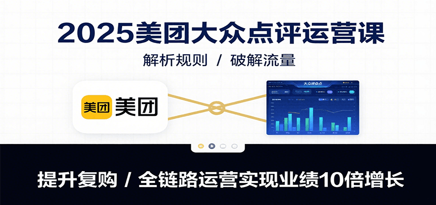 2025美团大众点评运营课：解析规则/破解流量/提升复购/全链路运营实现业绩10倍增长-极速网创