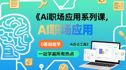 Ai职场应用系列课，0基础能学，一站学遍所有热点Ai办公工具-极速网创