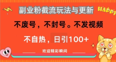 副业粉截流玩法与更新，不废号，不封号，不发视频，不自热，日引100+-极速网创