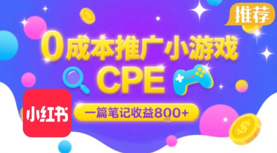 0成本小红书笔记推广小游戏CPE，一篇笔记收益8张+大厂稳定，抓紧冲!-极速网创