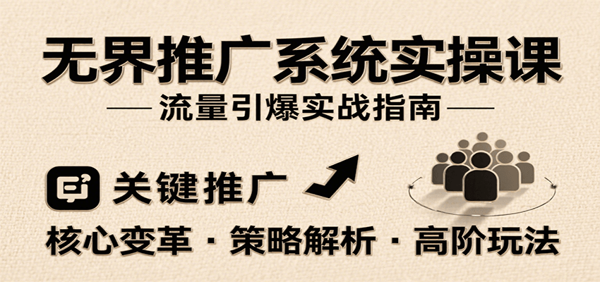 无界推广系统实操课，讲核心变革、各推广策略及高阶玩法引爆流量，助力运营进阶-极速网创