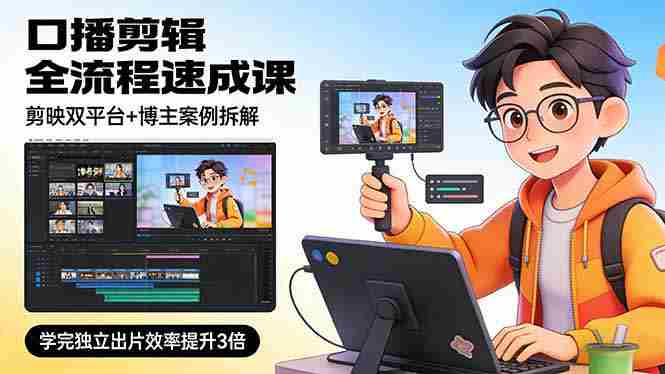 （17420期）口播剪辑全流程速成课，剪映双平台+博主案例拆解，学完独立出片效率提升3倍-极速网创