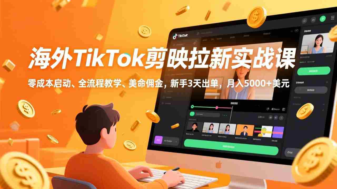 （17340期）海外TikTok剪映拉新实战课，零成本启动、全流程教学、美金佣金，新手3天出单，月入5000+美元-极速网创