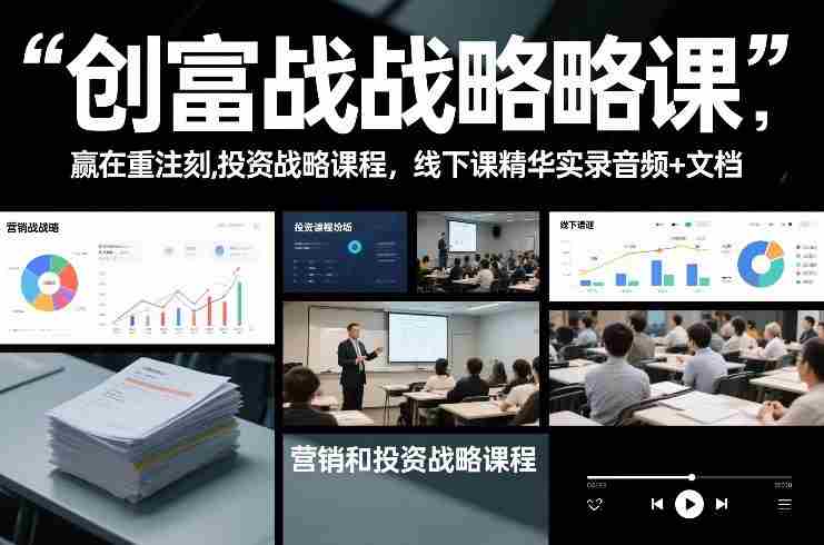 创富战略课，赢在重注时刻，营销和投资战略课程，线下课精华实录音频+文档-极速网创