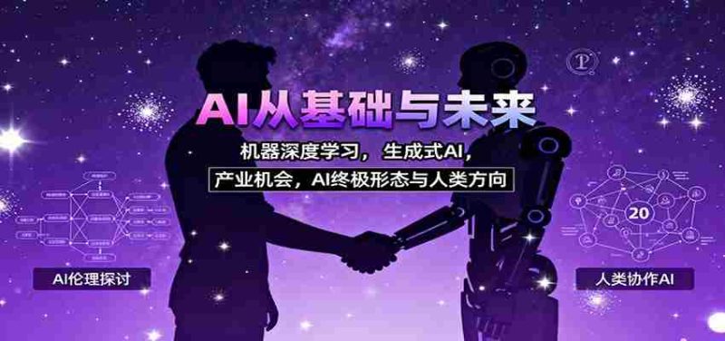 AI从基础与未来，机器深度学习，生成式AI ，产业机会，AI终极形态与人类方向-极速网创