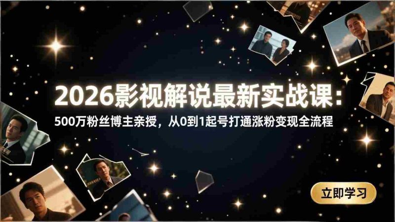 (17530期)2026影视解说最新实战课:500万粉丝博主亲授,从0到1起号打通涨粉变现全流程-极速网创