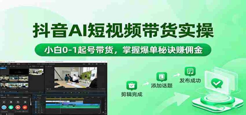 抖音AI短视频带货实操，小白0-1起号带货，掌握爆单秘诀赚佣金-极速网创