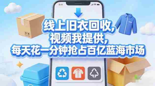 线上旧衣回收，视频我提供，每天花一分钟抢占百亿蓝海市场【揭秘】-极速网创