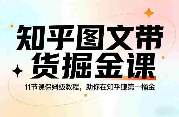 知乎图文带货掘金课，11节课保姆级教程，助你在知乎賺第一桶金-极速网创