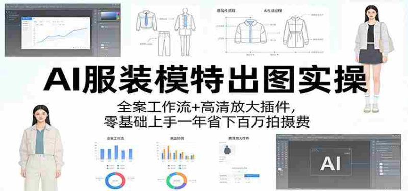 AI服装模特出图实操:全案工作流+ 高清放大插件,零基础上手一年省下百万拍摄费-极速网创