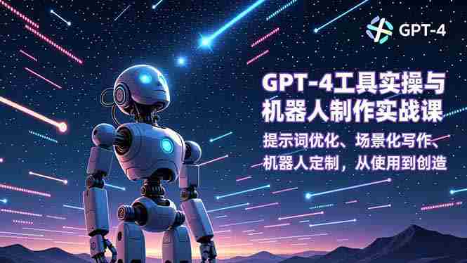 （16837期）GPT-4工具实操与机器人制作实战课：提示词优化、场景化写作、机器人定制，从使用到创造-极速网创