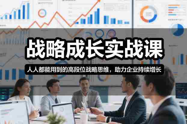 战略成长实战课,人人都能用到的高段位战略思维,助力企业持续增长-极速网创