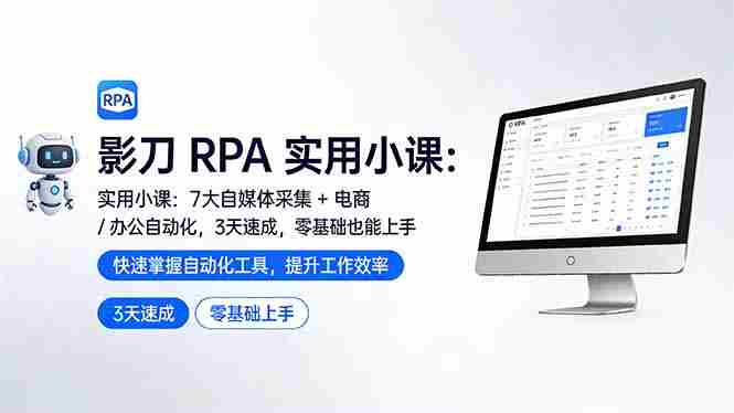 （17655期）影刀 RPA 实用小课：7 大自媒体采集 + 电商 / 办公自动化，3 天速成，零基础也能上手-极速网创